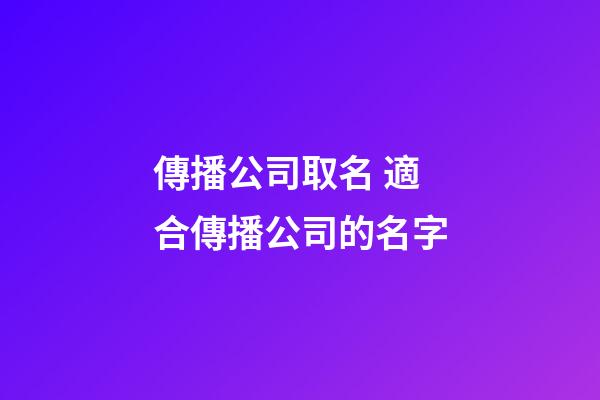 傳播公司取名 適合傳播公司的名字-第1張-公司起名-玄機派